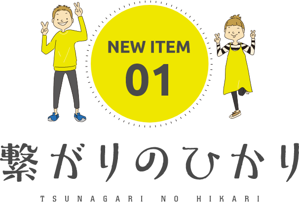 NEW ITEM 01 繋がりのひかり